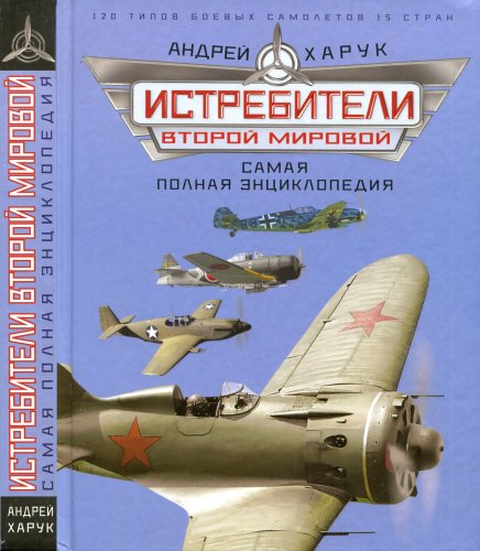 Андрей Харук. Истребители Второй Мировой. Самая полная энциклопедия. Скачать